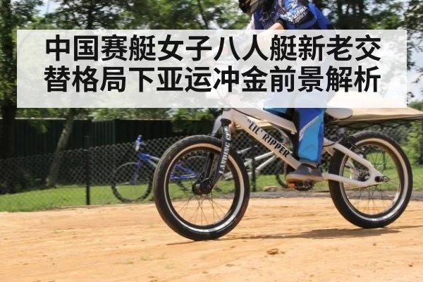 中国赛艇女子八人艇新老交替格局下亚运冲金前景解析